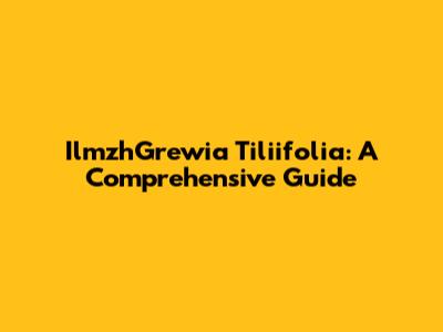 IlmzhGrewia Tiliifolia: A Comprehensive Guide