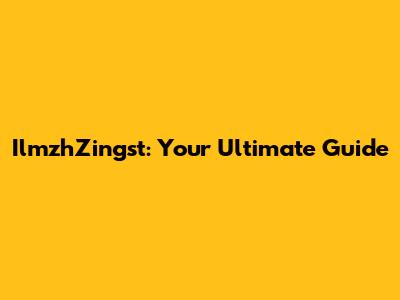 IlmzhZingst: Your Ultimate Guide
