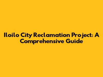 Iloilo City Reclamation Project: A Comprehensive Guide