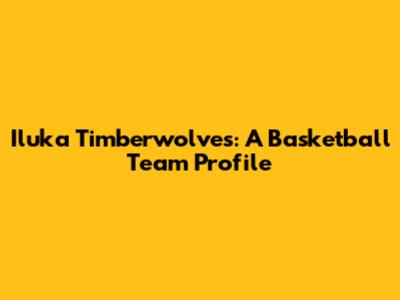 Iluka Timberwolves: A Basketball Team Profile