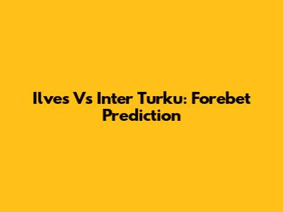 Ilves Vs Inter Turku: Forebet Prediction