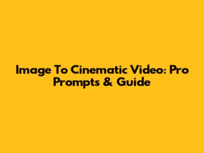 Image To Cinematic Video: Pro Prompts & Guide