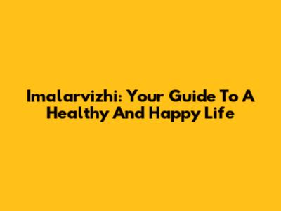 Imalarvizhi: Your Guide To A Healthy And Happy Life