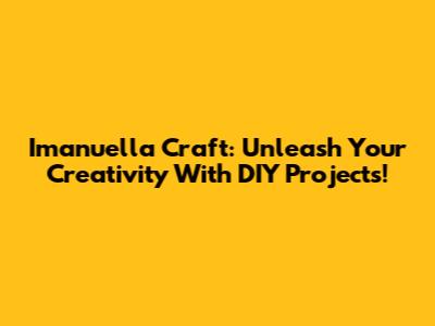 Imanuella Craft: Unleash Your Creativity With DIY Projects!