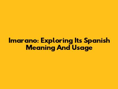 Imarano: Exploring Its Spanish Meaning And Usage