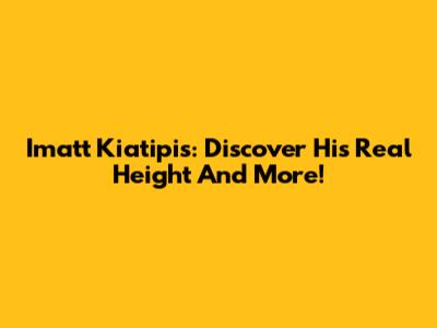 Imatt Kiatipis: Discover His Real Height And More!
