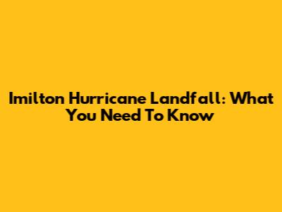 Imilton Hurricane Landfall: What You Need To Know