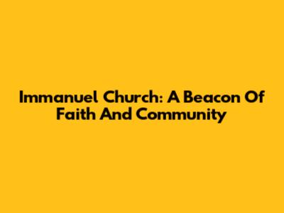 Immanuel Church: A Beacon Of Faith And Community