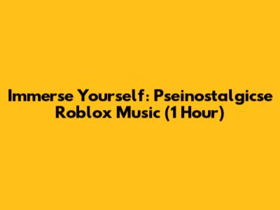Immerse Yourself: Pseinostalgicse Roblox Music (1 Hour)