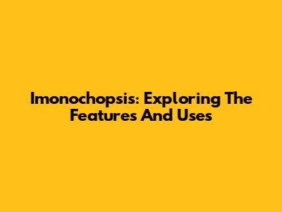 Imonochopsis: Exploring The Features And Uses