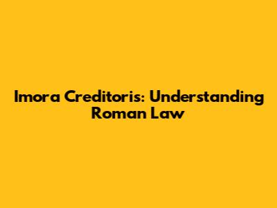 Imora Creditoris: Understanding Roman Law