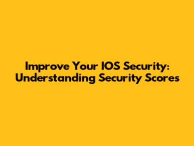 Improve Your IOS Security: Understanding Security Scores