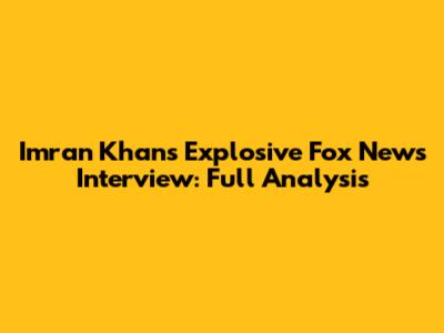 Imran Khan's Explosive Fox News Interview: Full Analysis