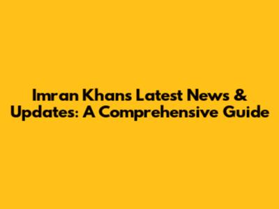 Imran Khan's Latest News & Updates: A Comprehensive Guide