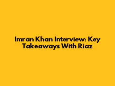 Imran Khan Interview: Key Takeaways With Riaz