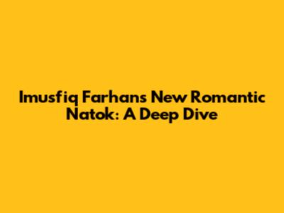 Imusfiq Farhan's New Romantic Natok: A Deep Dive
