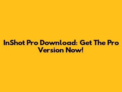 InShot Pro Download: Get The Pro Version Now!