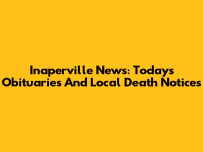 Inaperville News: Today's Obituaries And Local Death Notices
