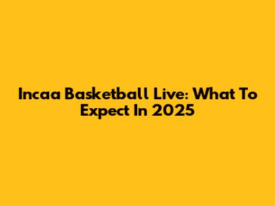 Incaa Basketball Live: What To Expect In 2025