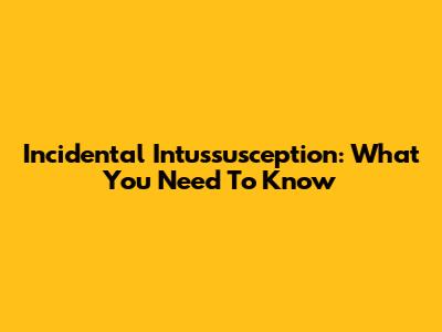 Incidental Intussusception: What You Need To Know