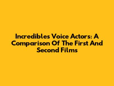 Incredibles Voice Actors: A Comparison Of The First And Second Films