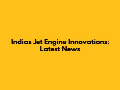 India's Jet Engine Innovations: Latest News