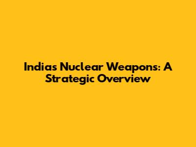 India's Nuclear Weapons: A Strategic Overview