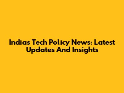 India's Tech Policy News: Latest Updates And Insights