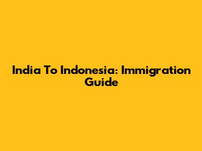 India To Indonesia: Immigration Guide