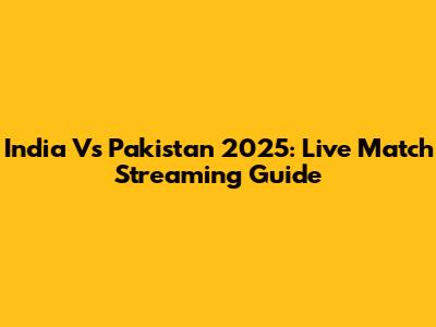 India Vs Pakistan 2025: Live Match Streaming Guide