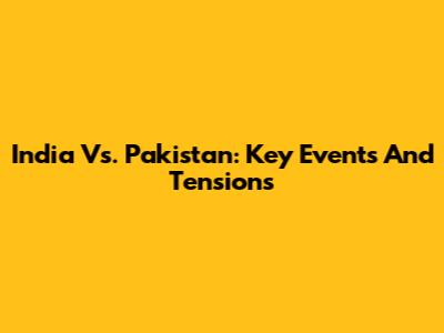 India Vs. Pakistan: Key Events And Tensions