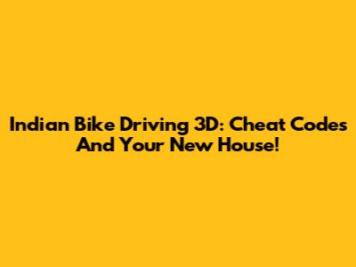 Indian Bike Driving 3D: Cheat Codes And Your New House!