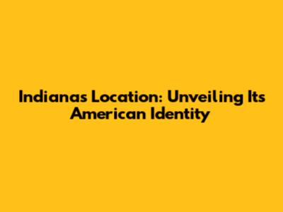 Indiana's Location: Unveiling Its American Identity