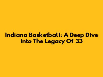 Indiana Basketball: A Deep Dive Into The Legacy Of 33