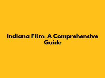 Indiana Film: A Comprehensive Guide