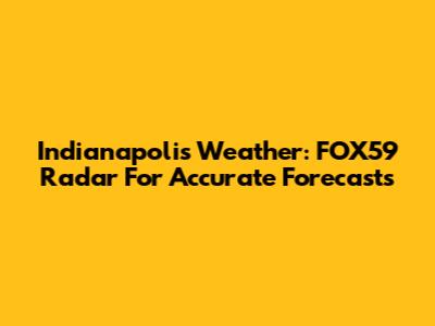 Indianapolis Weather: FOX59 Radar For Accurate Forecasts