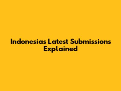 Indonesia's Latest Submissions Explained