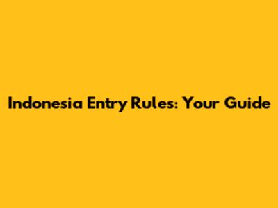 Indonesia Entry Rules: Your Guide