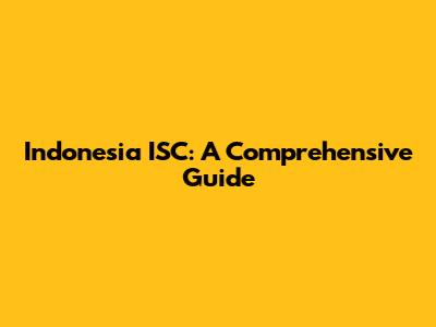 Indonesia ISC: A Comprehensive Guide