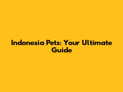Indonesia Pets: Your Ultimate Guide