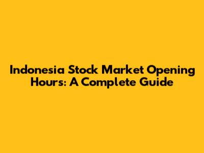 Indonesia Stock Market Opening Hours: A Complete Guide