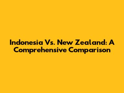 Indonesia Vs. New Zealand: A Comprehensive Comparison