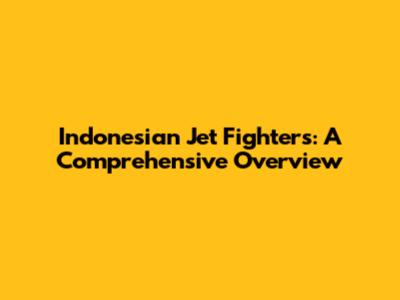 Indonesian Jet Fighters: A Comprehensive Overview
