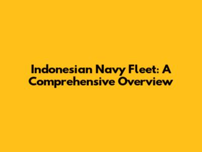 Indonesian Navy Fleet: A Comprehensive Overview