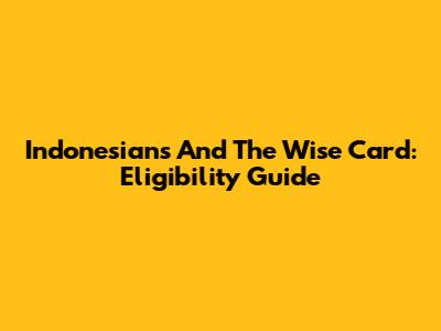 Indonesians And The Wise Card: Eligibility Guide