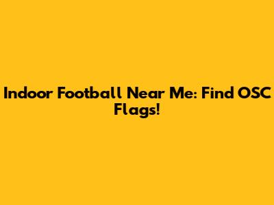 Indoor Football Near Me: Find OSC Flags!