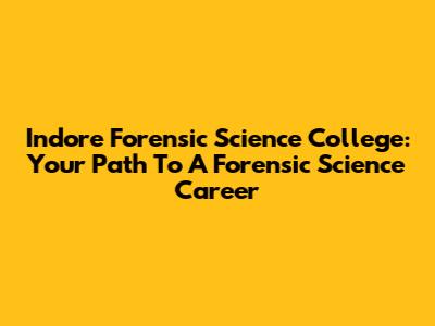 Indore Forensic Science College: Your Path To A Forensic Science Career