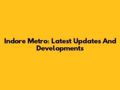 Indore Metro: Latest Updates And Developments
