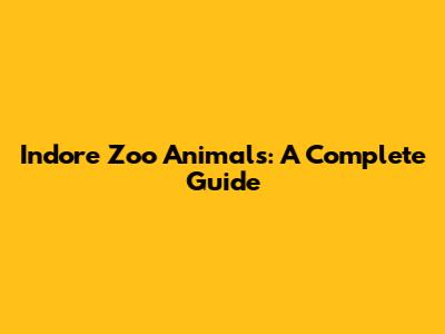 Indore Zoo Animals: A Complete Guide