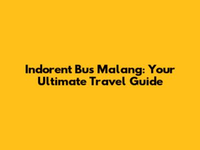 Indorent Bus Malang: Your Ultimate Travel Guide
